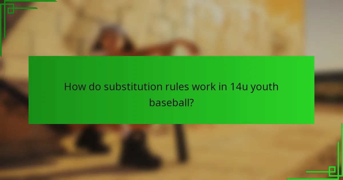 How do substitution rules work in 14u youth baseball?