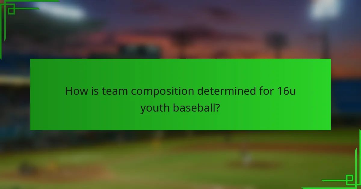 How is team composition determined for 16u youth baseball?
